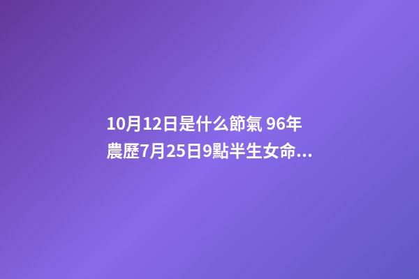 10月12日是什么節氣 96年農歷7月25日9點半生女命中缺啥-第1張-觀點-玄機派